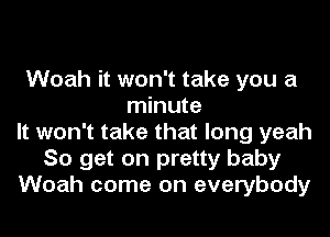 Woah it won't take you a
minute
It won't take that long yeah
So get on pretty baby
Woah come on everybody