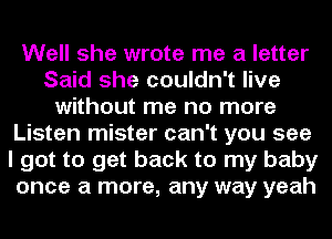 Well she wrote me a letter
Said she couldn't live
without me no more
Listen mister can't you see
I got to get back to my baby
once a more, any way yeah