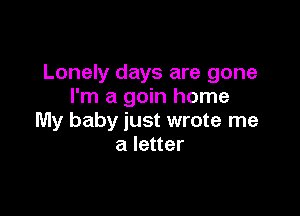 Lonely days are gone
I'm a gain home

My baby just wrote me
a letter