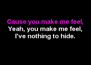 Cause you make me feel,
Yeah, you make me feel,

I've nothing to hide.