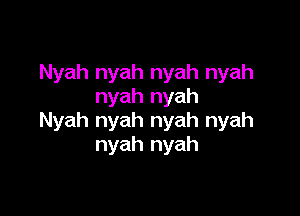 Nyah nyah nyah nyah
nyah nyah

Nyah nyah nyah nyah
nyah nyah