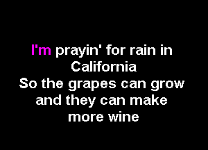 I'm prayin' for rain in
California

So the grapes can grow
and they can make
more wine