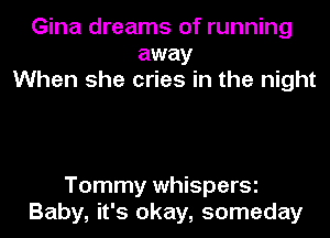 Gina dreams of running
away
When she cries in the night

Tommy whisperSi
Baby, it's okay, someday