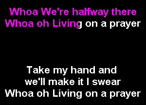 Whoa We're halfway there
Whoa oh Living on a prayer

Take my hand and
we'll make it I swear
Whoa oh Living on a prayer