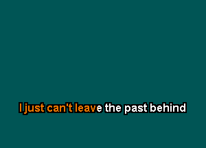 ljust can't leave the past behind