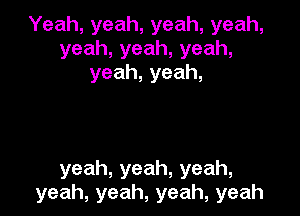 Yeah,yeah,yeah,yeah,
yeah,yeah,yeah,
yeah,yeah,

yeah,yeah,yeah,
yeah,yeah,yeah,yeah