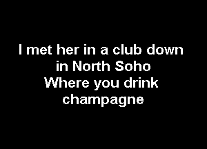 I met her in a club down
in North Soho

Where you drink
champagne