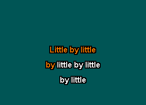 Little by little

by little by little
by little