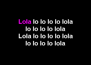 Lola lo lo lo lo lola
Io lo lo Io lola

Lola In In lo lo lola
lo lo lo lo lola