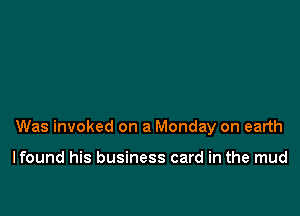 Was invoked on a Monday on earth

I found his business card in the mud