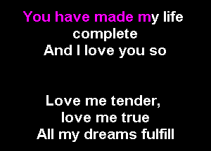 You have made my life
complete
And I love you so

Love me tender,
love me true
All my dreams fulfill