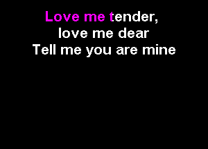 Love me tender,
love me dear
Tell me you are mine