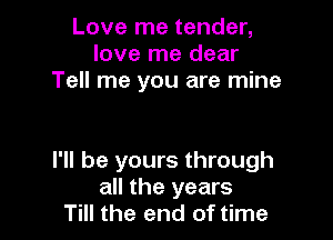 Love me tender,
love me dear
Tell me you are mine

I'll be yours through
all the years
Till the end of time