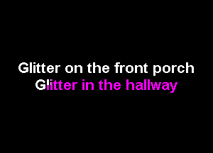 Glitter on the front porch

Glitter in the hallway