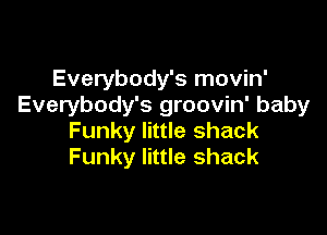 Everybody's movin'
Everybody's groovin' baby

Funky little shack
Funky little shack