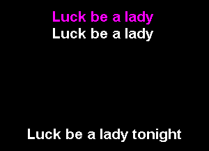 Luck be a lady
Luck be a lady

Luck be a lady tonight