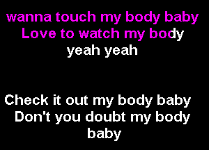 wanna touch my body baby
Love to watch my body
yeah yeah

Check it out my body baby
Don't you doubt my body
baby
