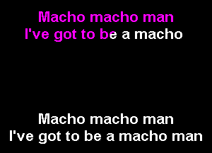 Macho macho man
I've got to be a macho

Macho macho man
I've got to be a macho man