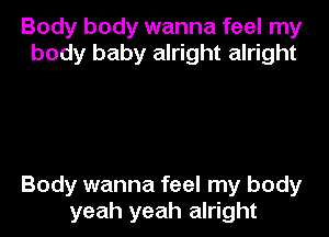 Body body wanna feel my
body baby alright alright

Body wanna feel my body
yeah yeah alright