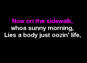 Now on the sidewalk,
whoa sunny morning,

Lies a body just oozin' life,