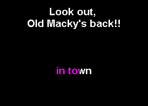 Look out,
Old Macky's backl!