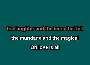 the laughter and the tears that fall

the mundane and the magical

0h love is all