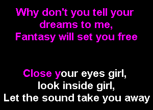 Why don't you tell your
dreams to me,
Fantasy will set you free

Close your eyes girl,
look inside girl,
Let the sound take you away