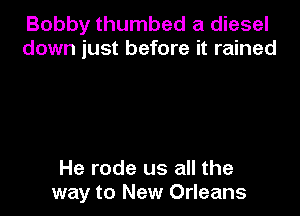 Bobby thumbed a diesel
down just before it rained

He rode us all the
way to New Orleans