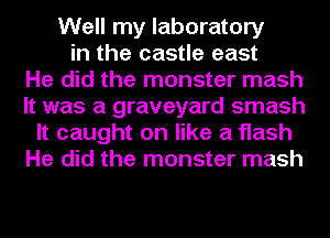 Well my laboratory
in the castle east
He did the monster mash
It was a graveyard smash
It caught on like a flash
He did the monster mash