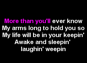 More than you'll ever know
My arms long to hold you so
My life will be in your keepin'

Awake and sleepin'
laughin' weepin