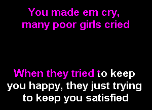 You made em cry,
many poor girls cried

When they tried to keep
you happy, they just trying
to keep you satisfied