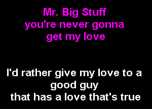 Mr. Big Stuff
you're never gonna
get my love

I'd rather give my love to a
good guy
that has a love that's true