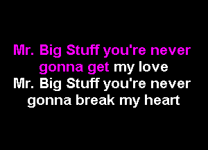 Mr. Big Stuff you're never
gonna get my love

Mr. Big Stuff you're never
gonna break my heart