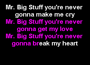 Mr. Big Stuff you're never
gonna make me cry
Mr. Big Stuff you're never
gonna get my love
Mr. Big Stuff you're never
gonna break my heart