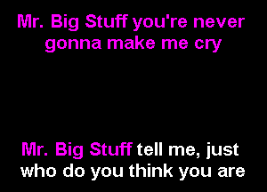 Mr. Big Stuff you're never
gonna make me cry

Mr. Big Stuff tell me, just
who do you think you are