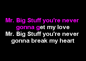 Mr. Big Stuff you're never
gonna get my love

Mr. Big Stuff you're never
gonna break my heart