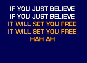 IF YOU JUST BELIEVE

IF YOU JUST BELIEVE

IT WILL SET YOU FREE

IT WILL SET YOU FREE
HAH AH