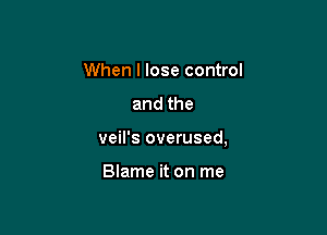 When I lose control
andthe

veil's overused,

Blame it on me