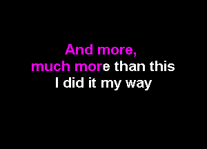 And more,
much more than this

I did it my way