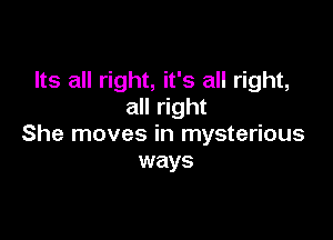 Its all right, it's all right,
all right

She moves in mysterious
ways