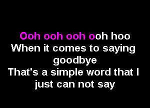 Ooh ooh ooh ooh hoo
When it comes to saying

goodbye
That's a simple word that I
just can not say