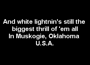 And white Iightnin's still the
biggest thrill of 'em all

In Muskogie, Oklahoma
U.S.A.