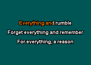 Everything and rumble

Forget everything and remember

For everything, a reason