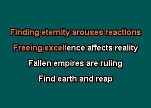 Finding eternity arouses reactions
Freeing excellence affects reality
Fallen empires are ruling

Find earth and reap