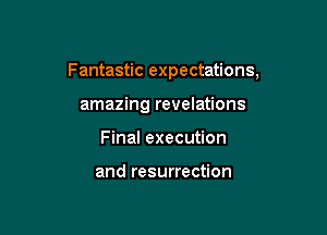 Fantastic expectations,

amazing revelations
Final execution

and resurrection