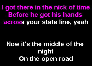 I got there in the nick of time
Before he got his hands
across your state line, yeah

Now it's the middle of the
night
On the open road