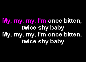 My, my, my, I'm once bitten,
twice shy baby

My, my, my, I'm once bitten,
twice shy baby