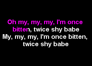 Oh my, my, my, I'm once
bitten, twice shy babe

My, my, my, I'm once bitten,
twice shy babe