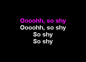 Oooohh, so shy
Oooohh, so shy

So shy
So shy