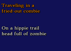Traveling in a
fried-out combie

On a hippie trail
head full of zombie